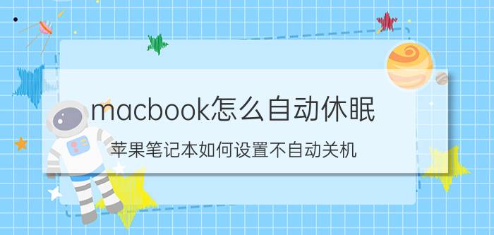 macbook怎么自动休眠 苹果笔记本如何设置不自动关机？